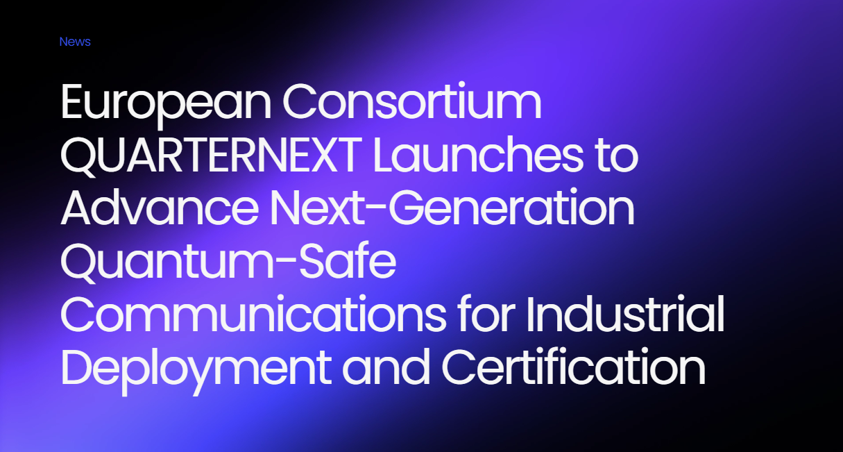 European Consortium QUARTERNEXT Launches to Advance Next-Generation Quantum-Safe Communications for Industrial Deployment and Certification